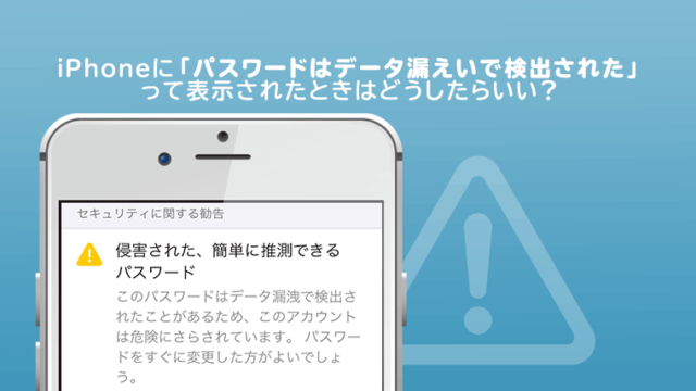 Iphoneで パスワードはデータ漏えいで検出されたことがあるため 危険にさらされています って表示されたときはどうしたらいい やわらかセキュリティ